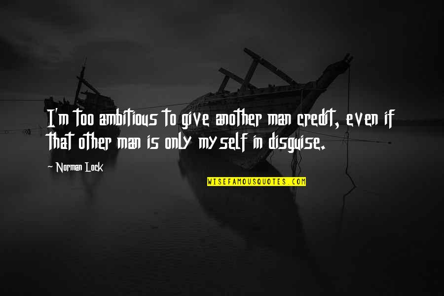 Lock In Quotes By Norman Lock: I'm too ambitious to give another man credit,