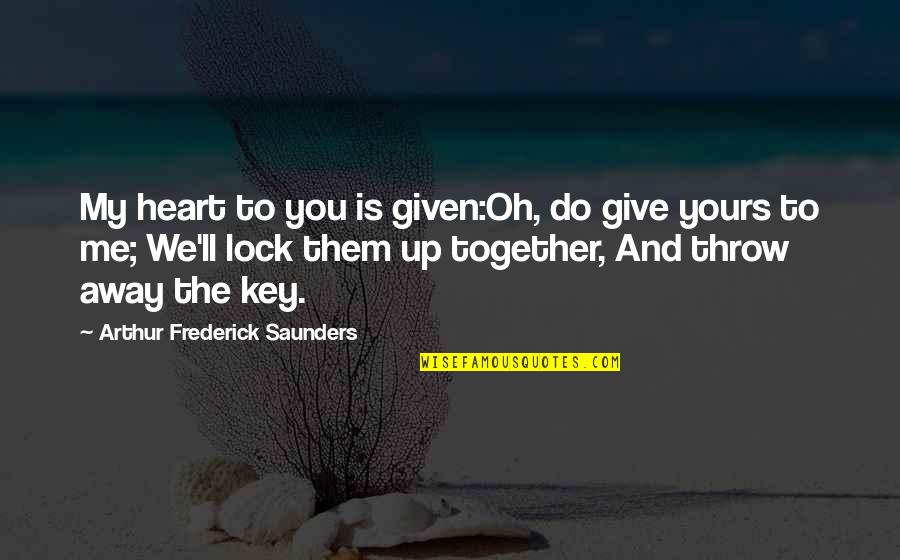 Lock Me Up Quotes By Arthur Frederick Saunders: My heart to you is given:Oh, do give