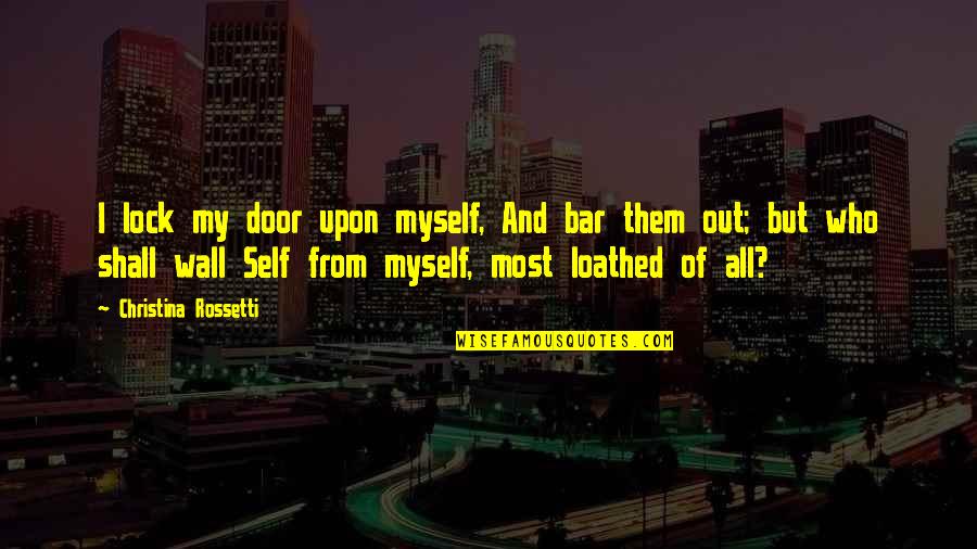 Lock Out Quotes By Christina Rossetti: I lock my door upon myself, And bar