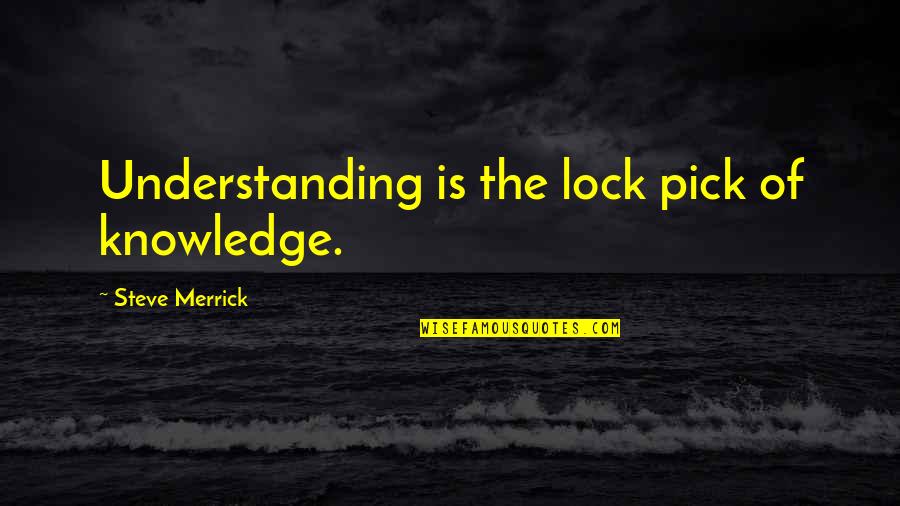Lock Out Quotes By Steve Merrick: Understanding is the lock pick of knowledge.