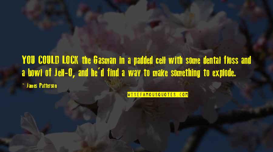 Lock Quotes By James Patterson: YOU COULD LOCK the Gasman in a padded