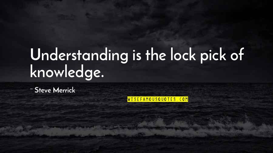 Lock Quotes By Steve Merrick: Understanding is the lock pick of knowledge.