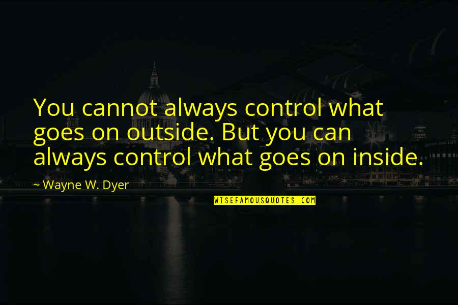 Lock Shock And Barrel Quotes By Wayne W. Dyer: You cannot always control what goes on outside.