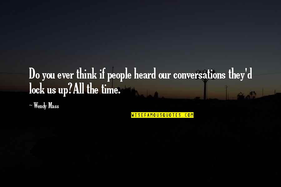 Lock Up Quotes By Wendy Mass: Do you ever think if people heard our