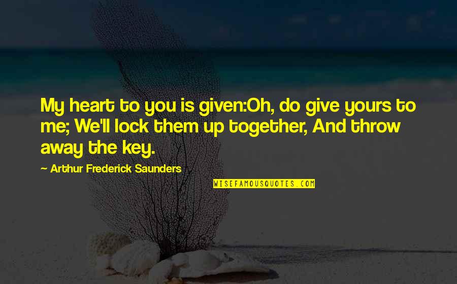 Lock Up Your Heart Quotes By Arthur Frederick Saunders: My heart to you is given:Oh, do give