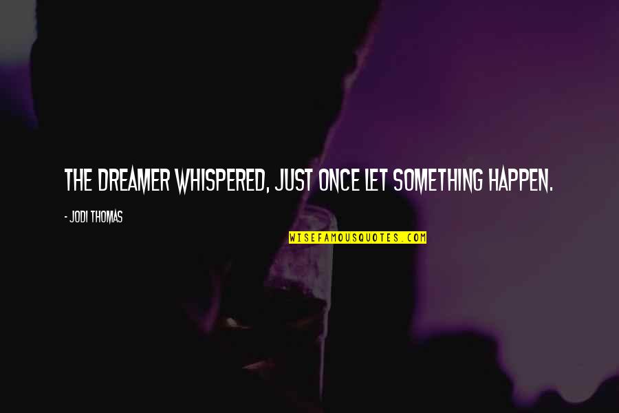 Lockdown Quotes By Jodi Thomas: The dreamer whispered, Just once let something happen. Lockdown Quotes By Jodi Thomas: The dreamer whispered, Just once let something happen.