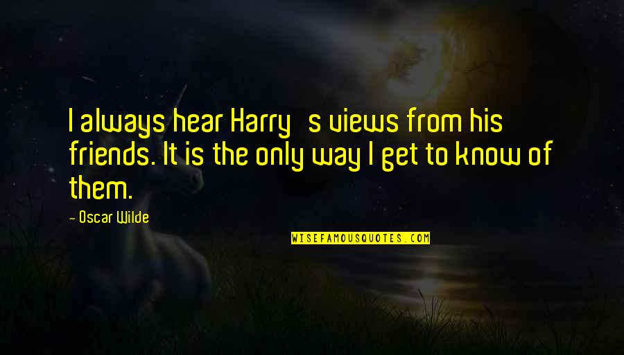 Locke Second Treatise Quotes By Oscar Wilde: I always hear Harry's views from his friends. Locke Second Treatise Quotes By Oscar Wilde: I always hear Harry's views from his friends.