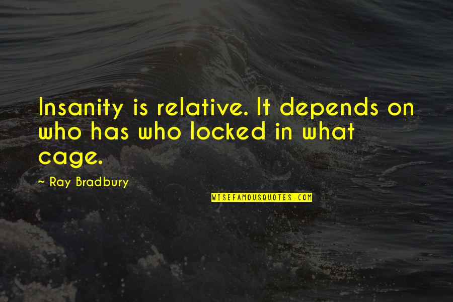 Locked In A Cage Quotes By Ray Bradbury: Insanity is relative. It depends on who has