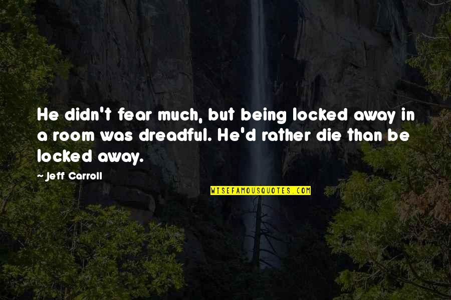 Locked In Quotes By Jeff Carroll: He didn't fear much, but being locked away Locked In Quotes By Jeff Carroll: He didn't fear much, but being locked away