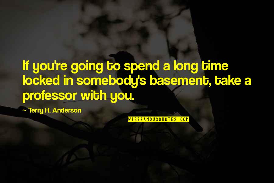 Locked In Quotes By Terry H. Anderson: If you're going to spend a long time Locked In Quotes By Terry H. Anderson: If you're going to spend a long time