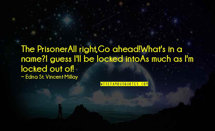 Locked Out Quotes By Edna St. Vincent Millay: The PrisonerAll right,Go ahead!What's in a name?I guess