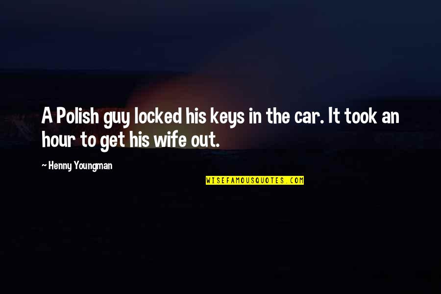 Locked Out Quotes By Henny Youngman: A Polish guy locked his keys in the