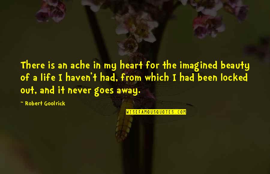 Locked Out Quotes By Robert Goolrick: There is an ache in my heart for