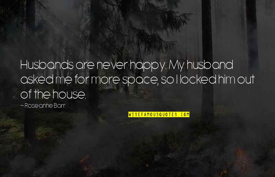 Locked Out Quotes By Roseanne Barr: Husbands are never happy. My husband asked me