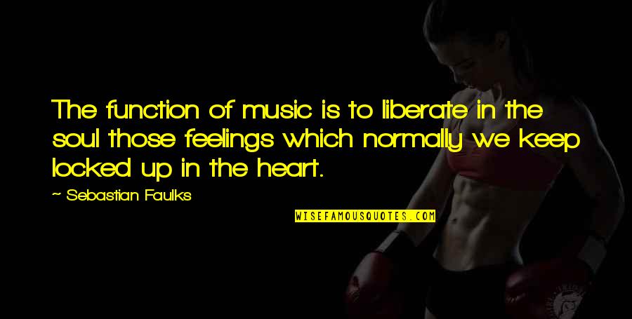 Locked Up Feelings Quotes By Sebastian Faulks: The function of music is to liberate in Locked Up Feelings Quotes By Sebastian Faulks: The function of music is to liberate in