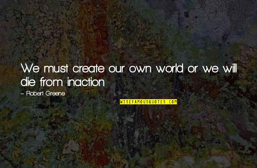 Locked Up Heart Quotes By Robert Greene: We must create our own world or we Locked Up Heart Quotes By Robert Greene: We must create our own world or we