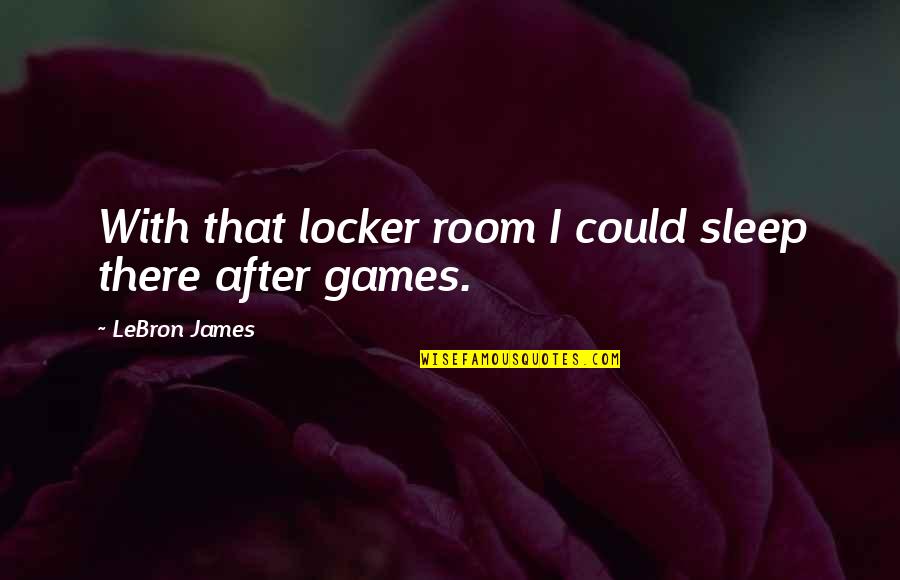 Locker Quotes By LeBron James: With that locker room I could sleep there