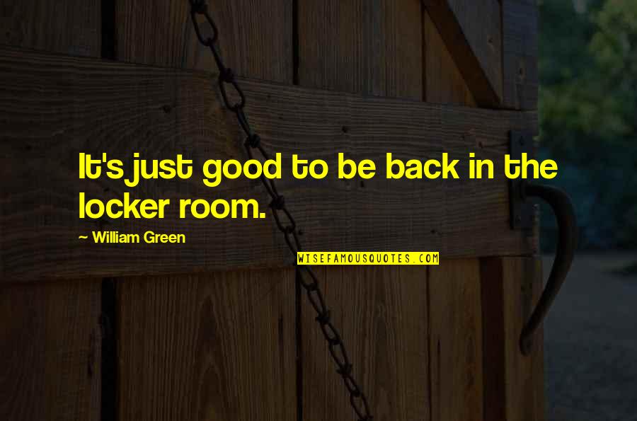 Locker Quotes By William Green: It's just good to be back in the