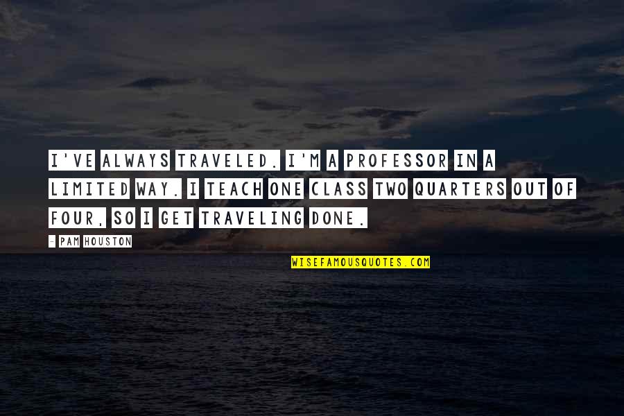 Locker Room Quote Quotes By Pam Houston: I've always traveled. I'm a professor in a