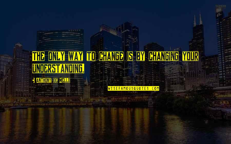 Lockerman School Quotes By Anthony De Mello: The only way to change is by changing Lockerman School Quotes By Anthony De Mello: The only way to change is by changing