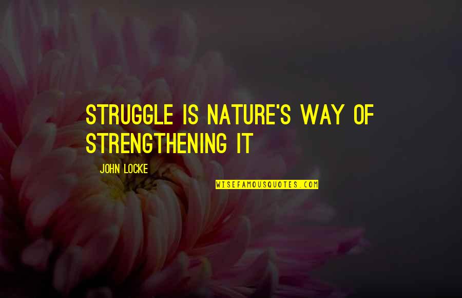 Locke's Quotes By John Locke: Struggle is nature's way of strengthening it
