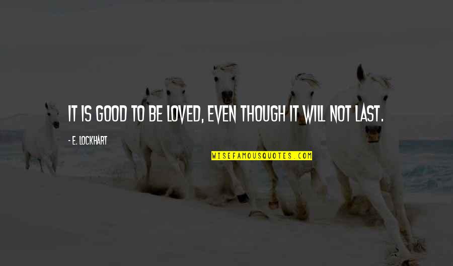 Lockhart Quotes By E. Lockhart: It is good to be loved, even though Lockhart Quotes By E. Lockhart: It is good to be loved, even though