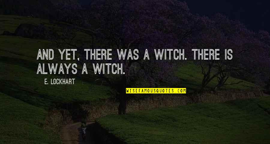 Lockhart Quotes By E. Lockhart: And yet, there was a witch. There is Lockhart Quotes By E. Lockhart: And yet, there was a witch. There is