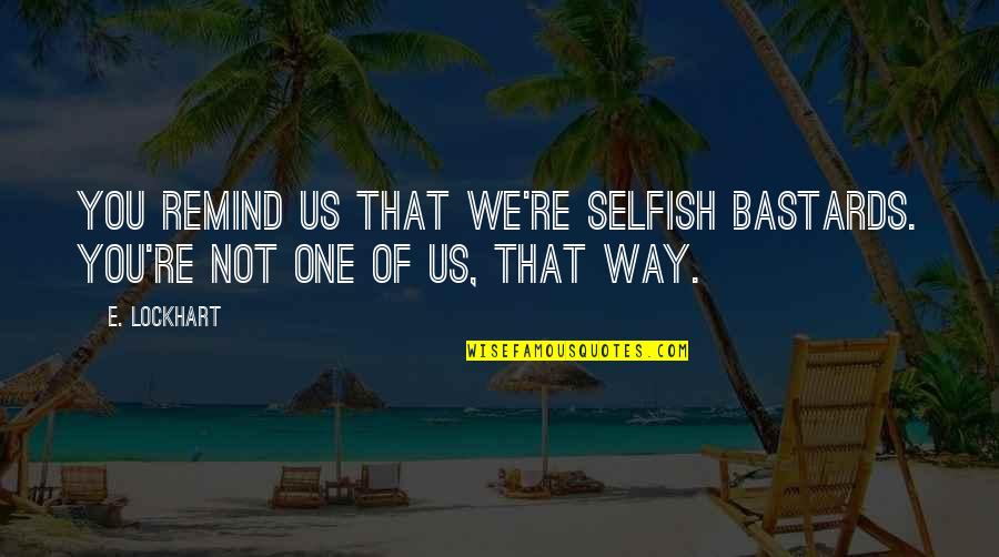 Lockhart Quotes By E. Lockhart: You remind us that we're selfish bastards. You're