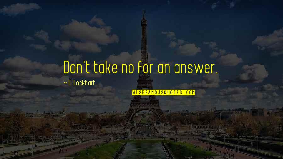 Lockhart Quotes By E. Lockhart: Don't take no for an answer. Lockhart Quotes By E. Lockhart: Don't take no for an answer.