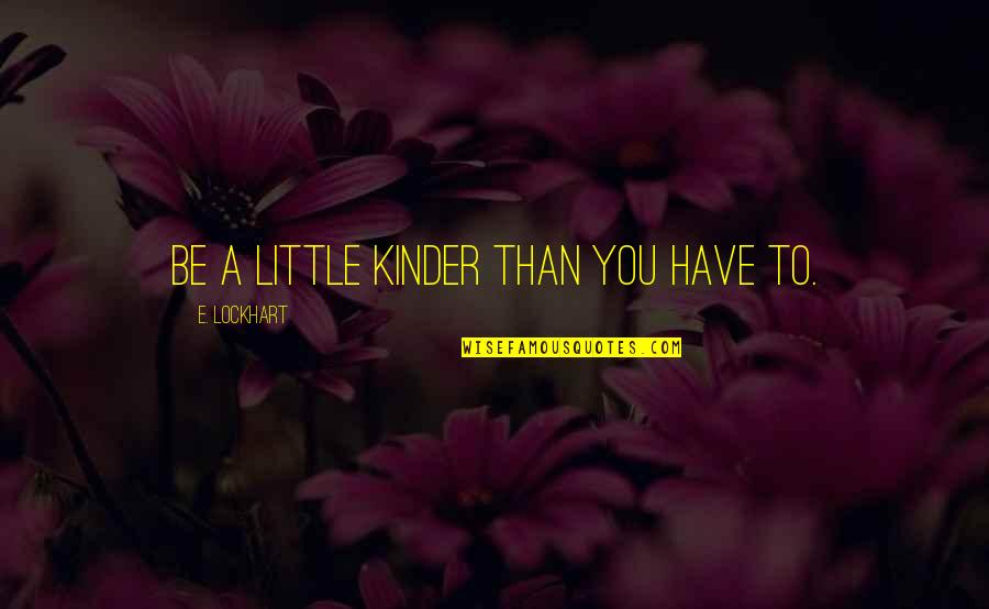 Lockhart Quotes By E. Lockhart: Be a little kinder than you have to. Lockhart Quotes By E. Lockhart: Be a little kinder than you have to.