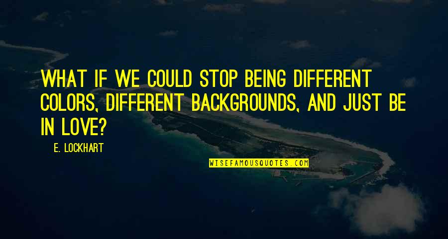 Lockhart Quotes By E. Lockhart: What if we could stop being different colors, Lockhart Quotes By E. Lockhart: What if we could stop being different colors,