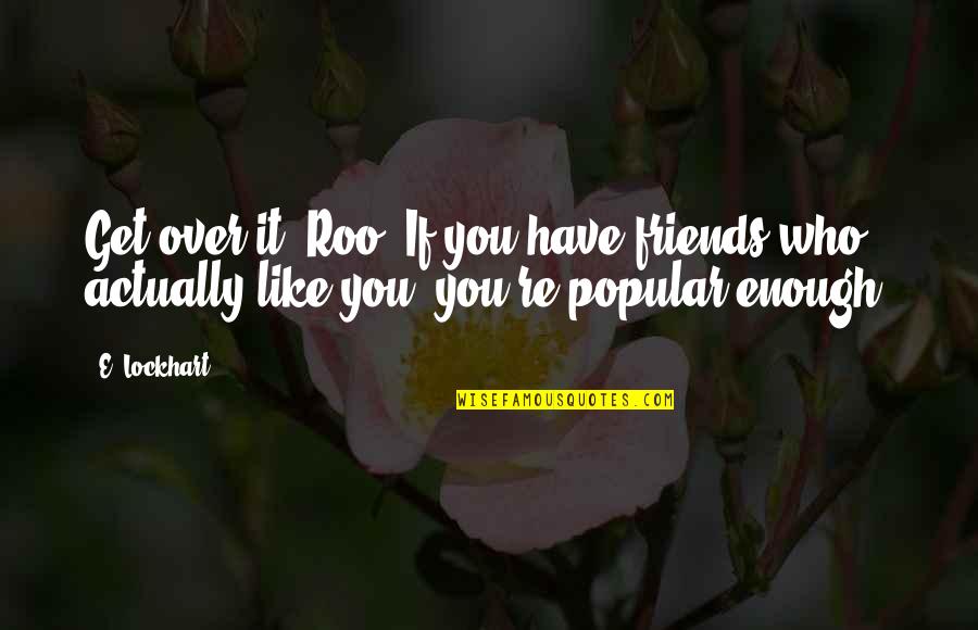 Lockhart Quotes By E. Lockhart: Get over it, Roo. If you have friends