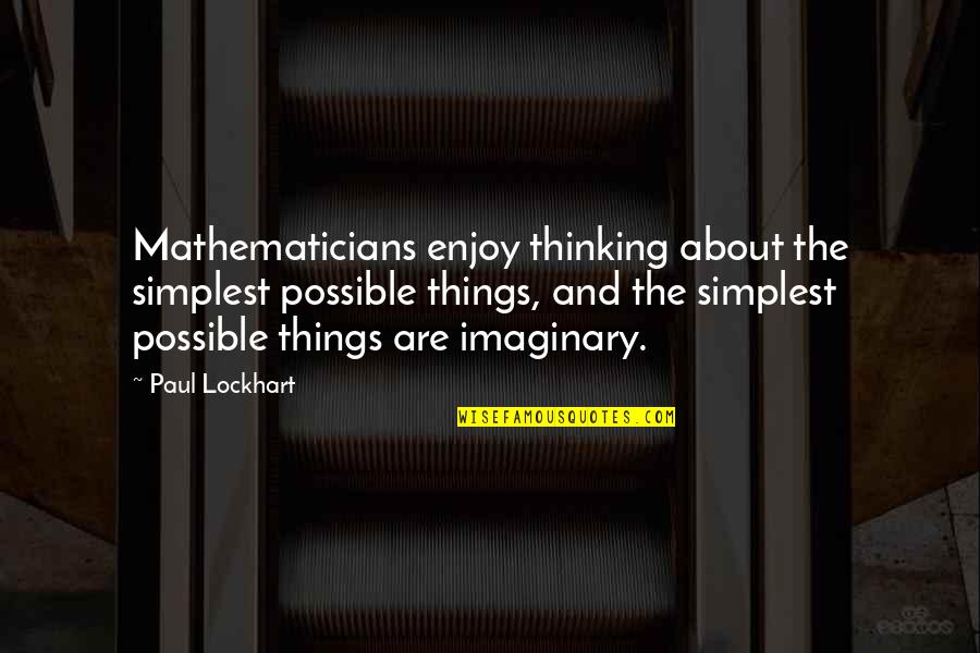 Lockhart Quotes By Paul Lockhart: Mathematicians enjoy thinking about the simplest possible things, Lockhart Quotes By Paul Lockhart: Mathematicians enjoy thinking about the simplest possible things,