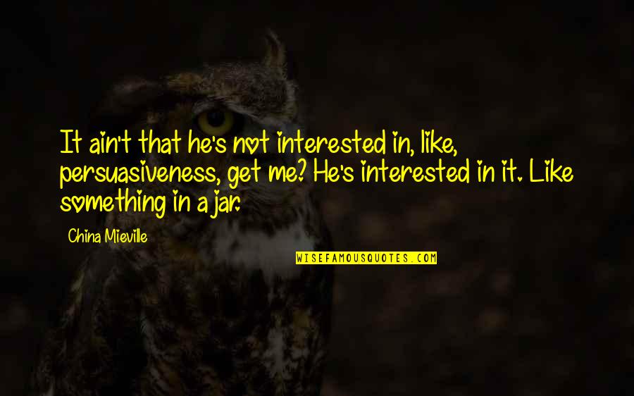 Lockheed Skunk Works Quotes By China Mieville: It ain't that he's not interested in, like, Lockheed Skunk Works Quotes By China Mieville: It ain't that he's not interested in, like,