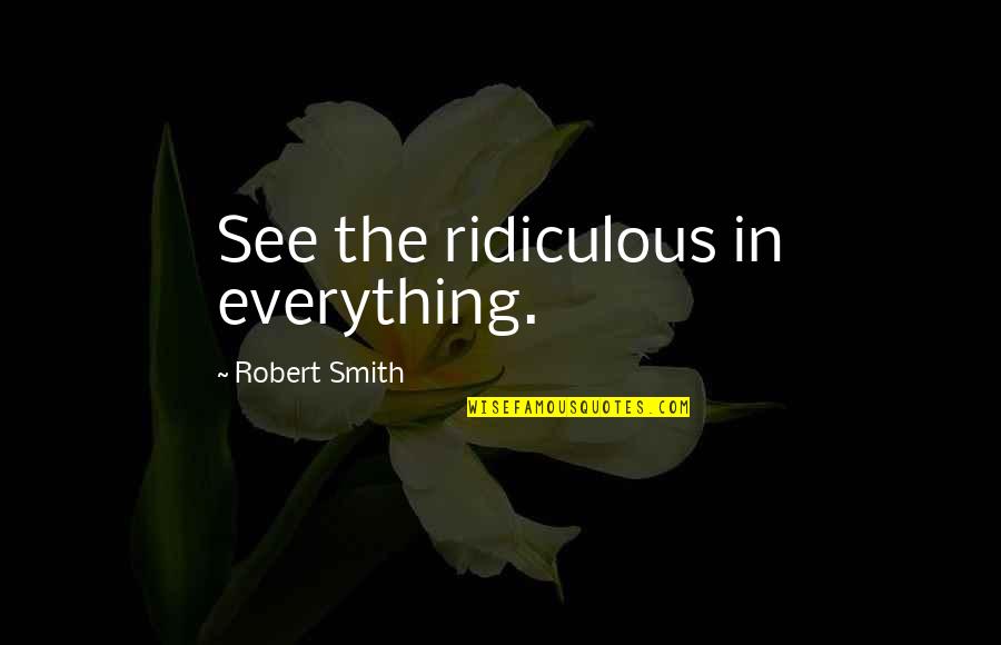 Locking Famous Quotes By Robert Smith: See the ridiculous in everything.