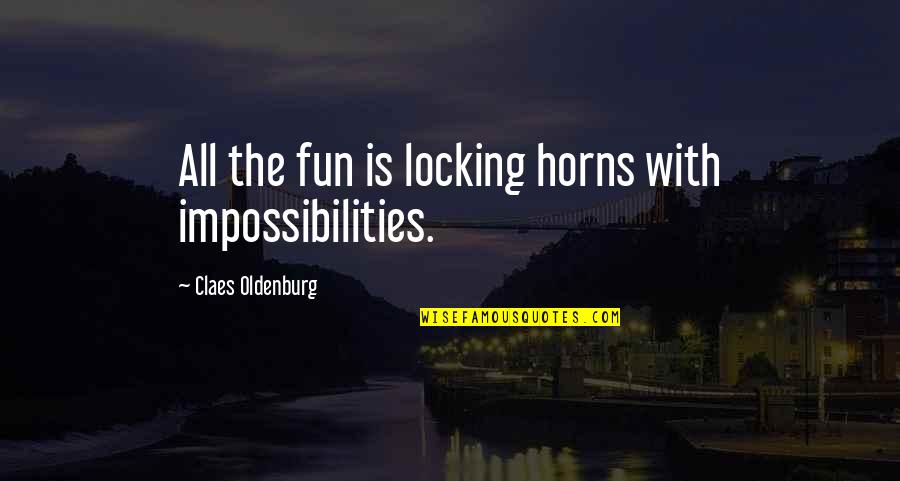 Locking Horns Quotes By Claes Oldenburg: All the fun is locking horns with impossibilities.