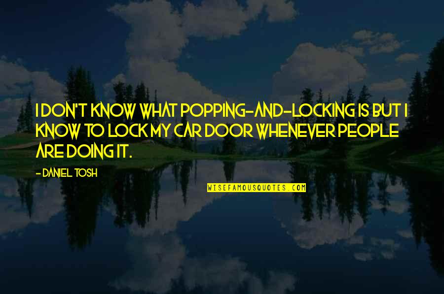 Locking Quotes By Daniel Tosh: I don't know what popping-and-locking is but I