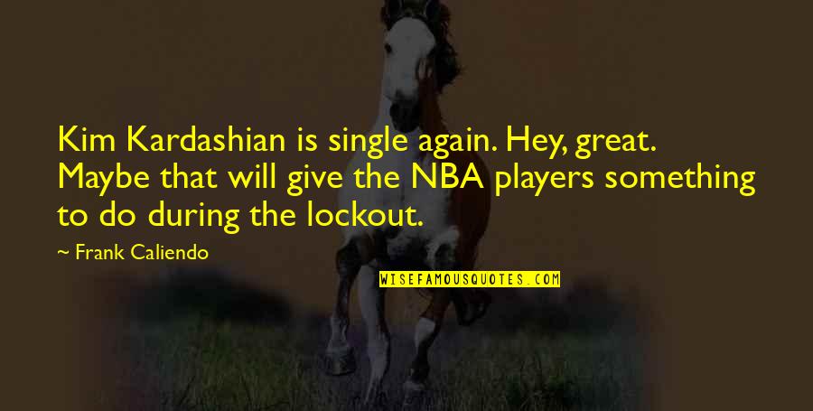 Lockout Quotes By Frank Caliendo: Kim Kardashian is single again. Hey, great. Maybe Lockout Quotes By Frank Caliendo: Kim Kardashian is single again. Hey, great. Maybe