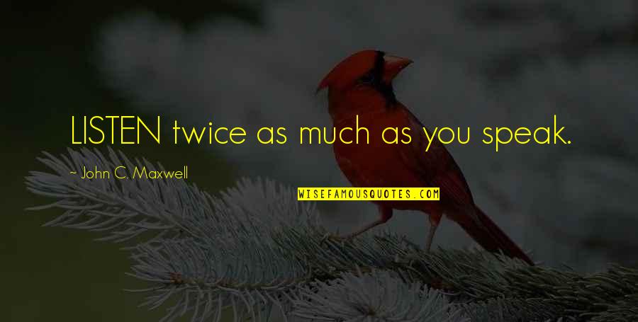 Lockout Quotes By John C. Maxwell: LISTEN twice as much as you speak. Lockout Quotes By John C. Maxwell: LISTEN twice as much as you speak.