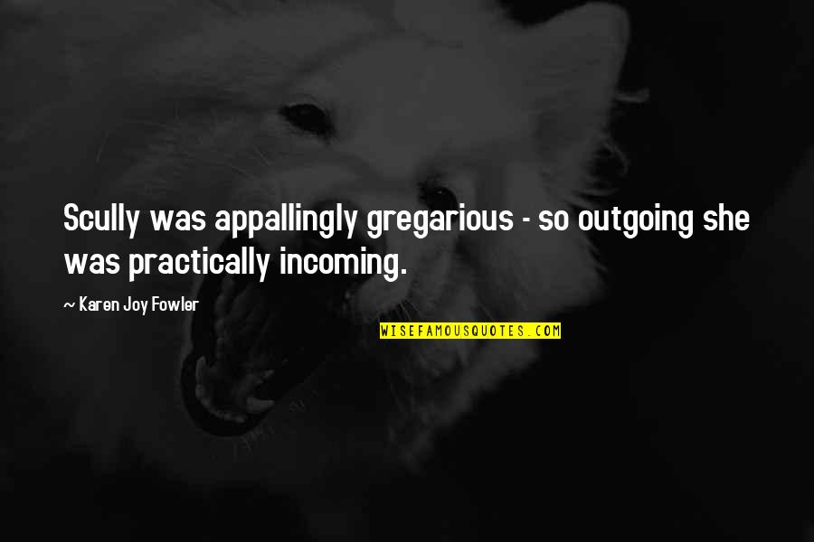 Lockspeiser Attorney Quotes By Karen Joy Fowler: Scully was appallingly gregarious - so outgoing she
