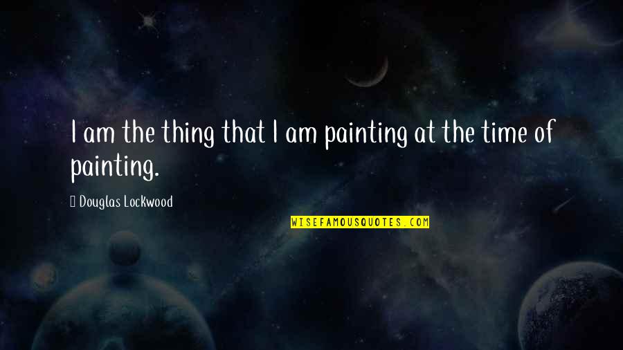 Lockwood Co Quotes By Douglas Lockwood: I am the thing that I am painting