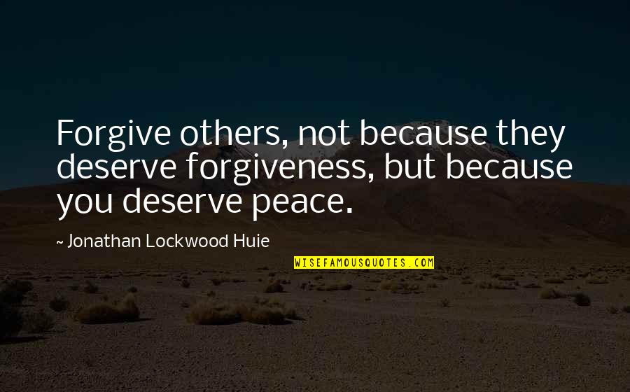 Lockwood Quotes By Jonathan Lockwood Huie: Forgive others, not because they deserve forgiveness, but