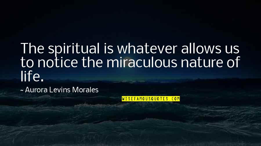 Lockwoods Marshall Quotes By Aurora Levins Morales: The spiritual is whatever allows us to notice Lockwoods Marshall Quotes By Aurora Levins Morales: The spiritual is whatever allows us to notice