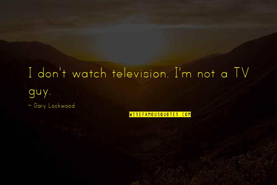 Lockwood's Quotes By Gary Lockwood: I don't watch television. I'm not a TV