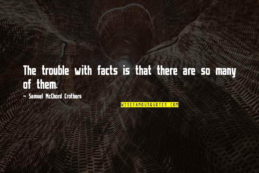 Locky Gilbert Quotes By Samuel McChord Crothers: The trouble with facts is that there are Locky Gilbert Quotes By Samuel McChord Crothers: The trouble with facts is that there are