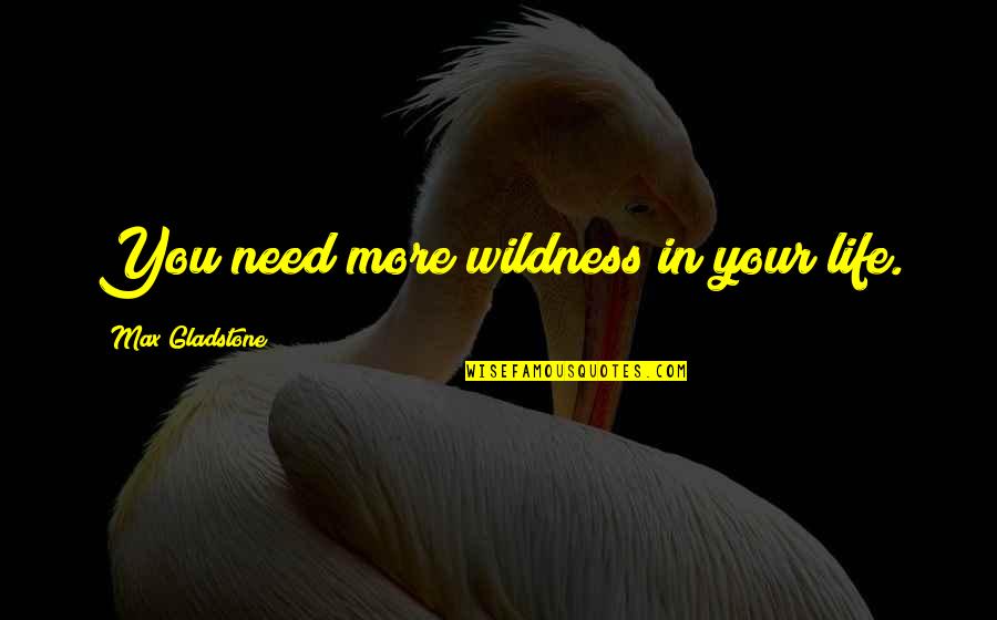Lockyear Old Quotes By Max Gladstone: You need more wildness in your life. Lockyear Old Quotes By Max Gladstone: You need more wildness in your life.