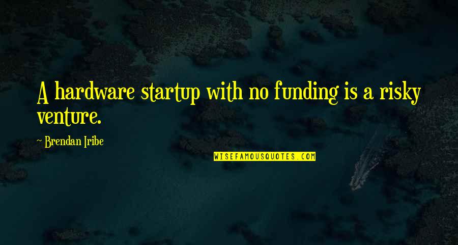 Locomotief Bicycles Quotes By Brendan Iribe: A hardware startup with no funding is a Locomotief Bicycles Quotes By Brendan Iribe: A hardware startup with no funding is a