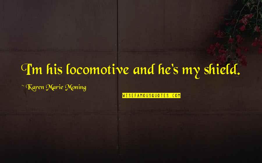 Locomotive Quotes By Karen Marie Moning: I'm his locomotive and he's my shield.