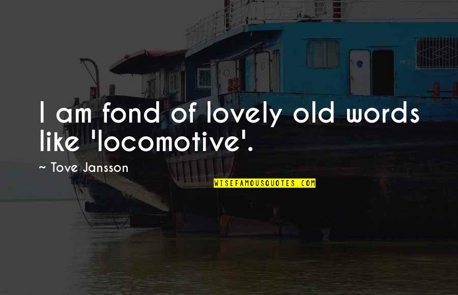 Locomotive Quotes By Tove Jansson: I am fond of lovely old words like