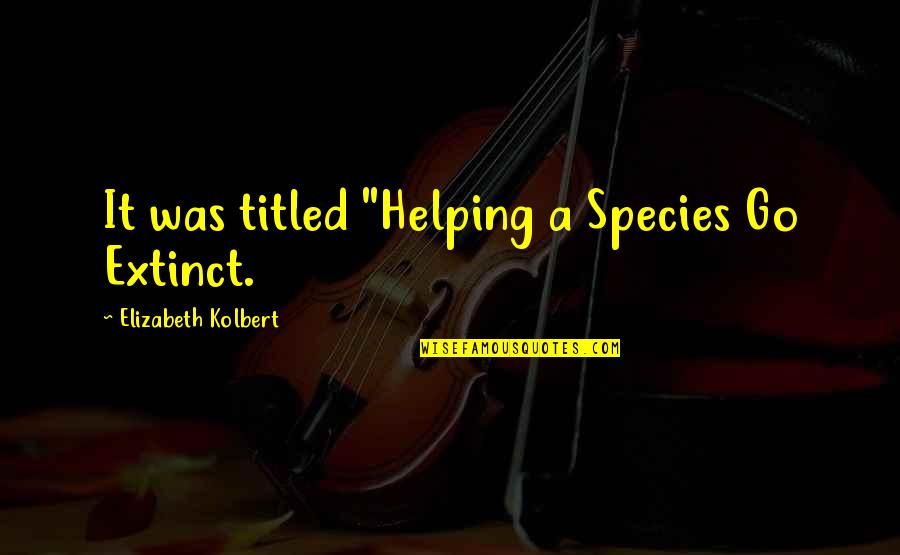 Locomotora De Vapor Quotes By Elizabeth Kolbert: It was titled "Helping a Species Go Extinct. Locomotora De Vapor Quotes By Elizabeth Kolbert: It was titled "Helping a Species Go Extinct.